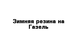 Зимняя резина на Газель